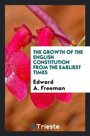 The Growth of the English Constitution from the Earliest Times de Edward A. Freeman