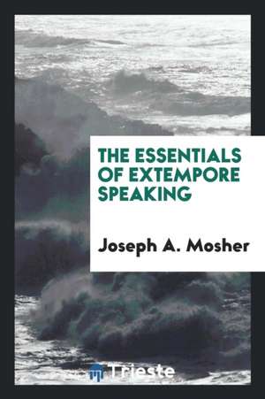 The Essentials of Extempore Speaking de Joseph A. Mosher