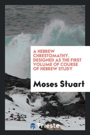 A Hebrew Chrestomathy. Designed as the First Volume of Course of Hebrew Study de Moses Stuart