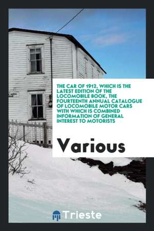 The Car of 1912, Which Is the Latest Edition of the Locomobile Book, the Fourteenth Annual Catalogue of Locomobile Motor Cars with Which Is Combined I de Various