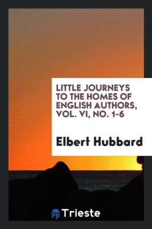 Little Journeys to the Homes of English Authors, Vol. VI, No. 1-6 de Elbert Hubbard