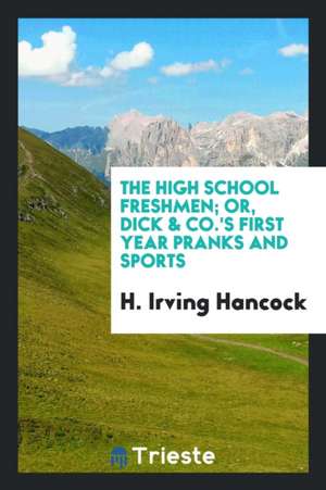 The High School Freshmen; Or, Dick & Co.'s First Year Pranks and Sports de H. Irving Hancock