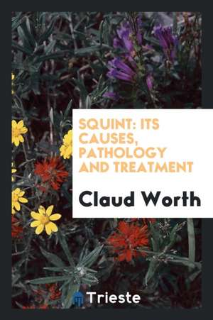 Squint: Its Causes, Pathology and Treatment de Claud Worth