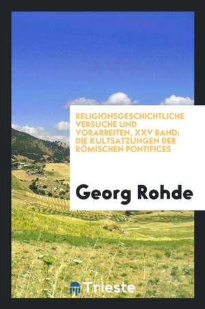 Religionsgeschichtliche Versuche Und Vorarbeiten, XXV Band; Die Kultsatzungen Der Römischen Pontifices de Georg Rohde