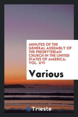 Minutes of the General Assembly of the Presbyterian Church in the United States of America. Vol. XVI de Various