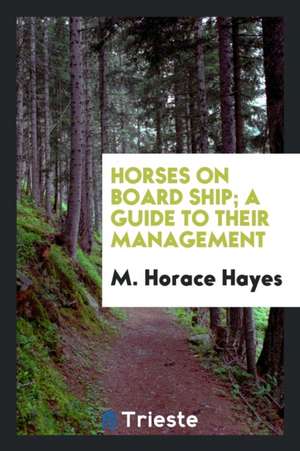 Horses on Board Ship; A Guide to Their Management de M. Horace Hayes