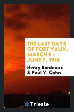 The Last Days of Fort Vaux, March 9 - June 7, 1916 de Henry Bordeaux