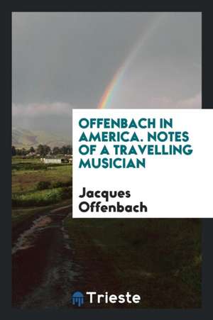 Offenbach in America. Notes of a Travelling Musician de J. Offenbach