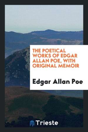 The Poetical Works of Edgar Allan Poe, with Original Memoir de Edgar Allan Poe