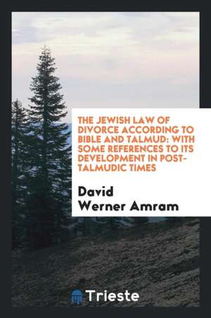 The Jewish Law of Divorce According to Bible and Talmud: With Some References to Its Development in Post-Talmudic Times de David Werner Amram