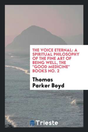 The Voice Eternal: A Spiritual Philosophy of the Fine Art of Being Well, the Good Medicine Books No. 2 de Thomas Parker Boyd