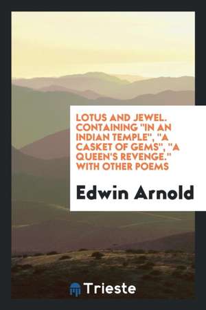 Lotus and Jewel. Containing in an Indian Temple, a Casket of Gems, a Queen's Revenge. with Other Poems de Edwin Arnold