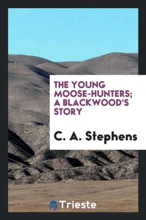 The Young Moose-Hunters; A Blackwood's Story de C. A. Stephens