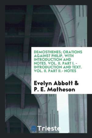 Demosthenes; Orations Against Philip, with Introduction and Notes. Vol. II. Part I. - Introduction and Text. Vol. II. Part II.- Notes de Evelyn Abbott