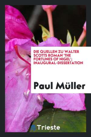 Die Quellen Zu Walter Scotts Roman 'the Fortunes of Nigel'; Inaugural-Dissertation de Paul Muller