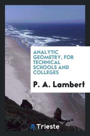 Analytic Geometry, for Technical Schools and Colleges de P. A. Lambert