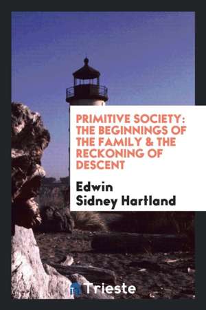 Primitive Society: The Beginnings of the Family & the Reckoning of Descent de Edwin Sidney Hartland