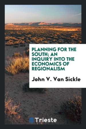 Planning for the South; An Inquiry Into the Economics of Regionalism de John V. Van Sickle