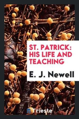 St. Patrick: His Life and Teaching de E. J. Newell