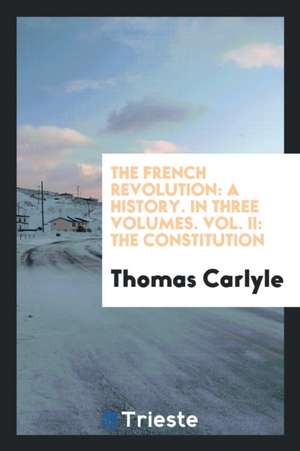 The French Revolution: A History. in Three Volumes. Vol. II: The Constitution de Thomas Carlyle