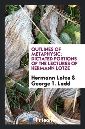 Outlines of Metaphysic: Dictated Portions of the Lectures of Hermann Lotze de Hermann Lotze