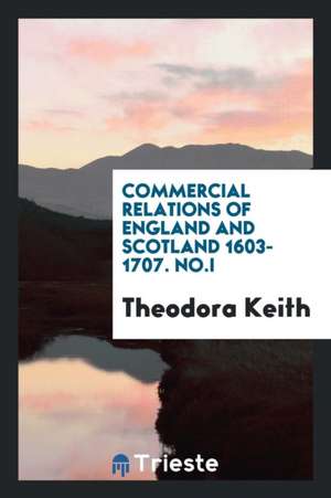 Commercial Relations of England and Scotland 1603-1707; de Theodora Keith