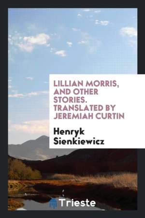 Lillian Morris, and Other Stories. Translated by Jeremiah Curtin de Henryk Sienkiewicz