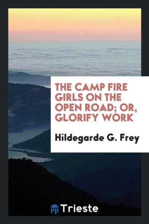 The Camp Fire Girls on the Open Road; Or, Glorify Work de Hildegarde G. Frey