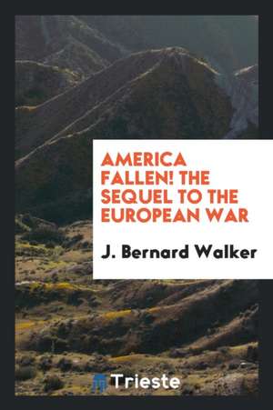 America Fallen!: The Sequel to the European War de J. Bernard Walker