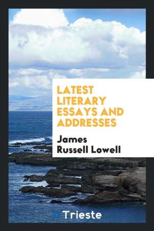 Latest Literary Essays and Addresses de James Russell Lowell