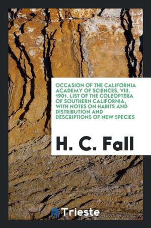 Occasion of the California Academy of Sciences, VIII, 1901. List of the Coleoptera of Southern California, with Notes on Habits and Distribution and D de H. C. Fall