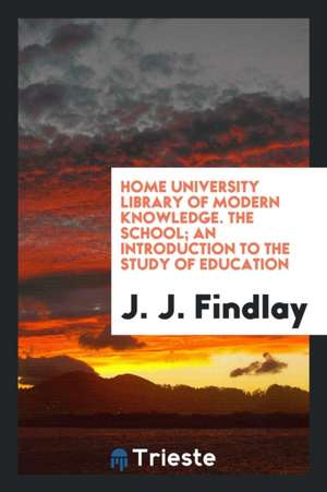 Home University Library of Modern Knowledge. the School; An Introduction to the Study of Education de J. J. Findlay