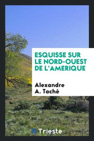 Esquisse Sur Le Nord-Ouest de l'Amerique de Alexandre A. Tache