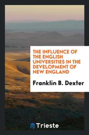 The Influence of the English Universities in the Development of New England de Franklin B. Dexter