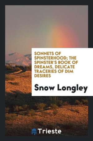 Sonnets of Spinsterhood; The Spinster's Book of Dreams, Delicate Traceries of Dim Desires de Snow Longley