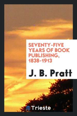 Seventy-Five Years of Book Publishing, 1838-1913 de J. B. Pratt