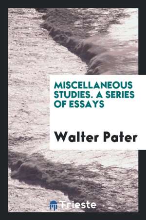 Miscellaneous Studies. a Series of Essays de Walter Pater