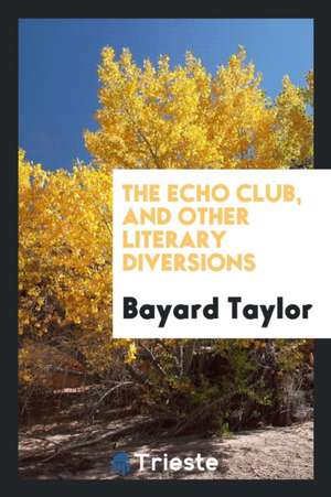 The Echo Club, and Other Literary Diversions de Bayard Taylor