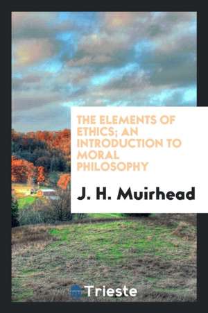 The Elements of Ethics; An Introduction to Moral Philosophy de J. H. Muirhead