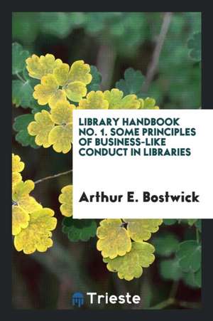 Library Handbook No. 1. Some Principles of Business-Like Conduct in Libraries de Arthur E. Bostwick