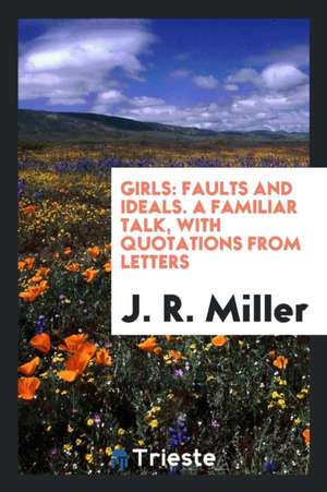 Girls: Faults and Ideals. a Familiar Talk, with Quotations from Letters de J. R. Miller