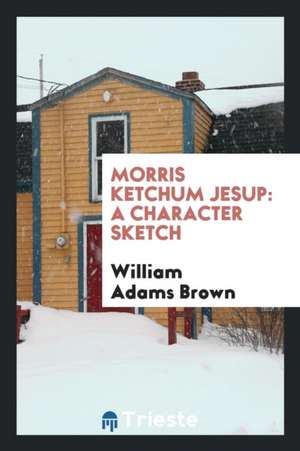 Morris Ketchum Jesup: A Character Sketch de William Adams Brown