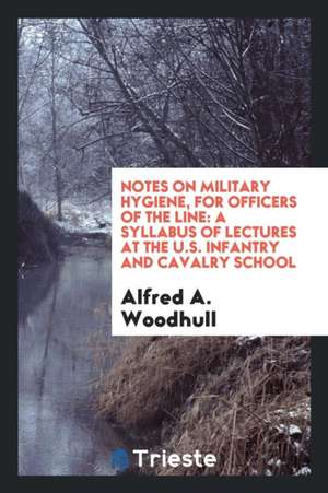 Notes on Military Hygiene, for Officers of the Line: A Syllabus of Lectures at the U.S. Infantry and Cavalry School de Alfred A. Woodhull