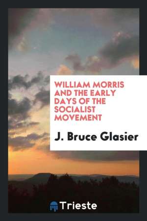 William Morris and the Early Days of the Socialist Movement de J. Bruce Glasier