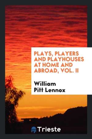 Plays, Players and Playhouses at Home and Abroad, Vol. II de William Pitt Lennox