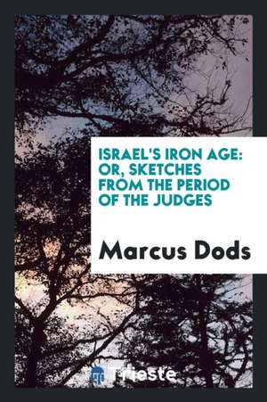 Israel's Iron Age: Or, Sketches from the Period of the Judges de Marcus Dods