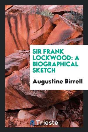 Sir Frank Lockwood: A Biographical Sketch de Augustine Birrell