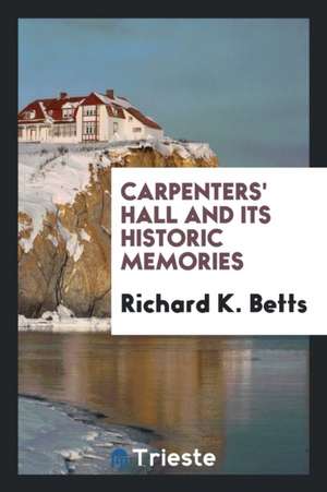 Carpenters' Hall and Its Historic Memories de Richard K. Betts