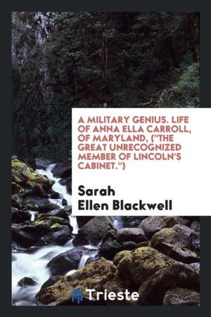 A Military Genius. Life of Anna Ella Carroll, of Maryland, (the Great Unrecognized Member of Lincoln's Cabinet.) de Sarah Ellen Blackwell