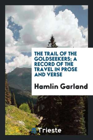 The Trail of the Goldseekers; A Record of the Travel in Prose and Verse de Hamlin Garland